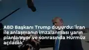 ABD Başkanı Trump: İran ile Anlaşma Yarın İmzalanıyor, Hürmüz Açılacak