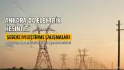 Ankara'da 21-23 Ağustos'ta Elektrik Kesintisi Yaşanacak İlçeler ve Mahalleler
