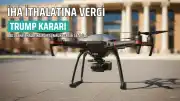 Donald Trump'tan İHA İthalatına Yüzde 100 Gümrük Vergisi Kararı