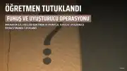 Ankara'da Fuhuş ve Uyuşturucu Operasyonunda Özel Kolej Öğretmeni Tutuklandı