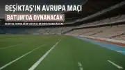 Beşiktaş'ın Avrupa Ligi Maçı Batum'da Oynanacak