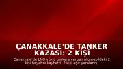 Çanakkale'de Tanker Kazası: 2 Kişi Hayatını Kaybetti, 2 Yaralı