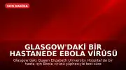 Glasgow'daki Bir Hastanede Ebola Virüsü Şüphesiyle Test Süreci Başlatıldı