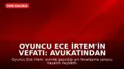 Oyuncu Ece İrtem'in Vefatı: Avukatından İlk Açıklama Geldi