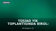 TÜSİAD YİK Toplantısında Birol: "Enerji haritası fiyatla değil, güvenle şekillenecek"