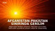 Afganistan-Pakistan Sınırında Gerilim Tırmanıyor: Taliban'dan Saldırı İddiası