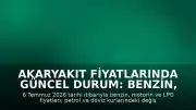 Akaryakıt Fiyatlarında Güncel Durum: Benzin, Motorin ve LPG Fiyatları (6 Temmuz 2026)