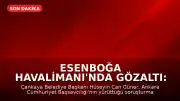 Esenboğa Havalimanı'nda Gözaltı: Çankaya Belediye Başkanı Hüseyin Can Güner Yakalandı