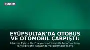 Eyüpsultan'da Otobüs ve Otomobil Çarpıştı: Yaralılar Mevcut