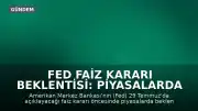 Fed Faiz Kararı Beklentisi: Piyasalarda Gözler 29 Temmuz'a Çevrildi