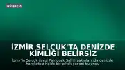İzmir Selçuk'ta Denizde Kimliği Belirsiz Bir Erkek Cesedi Bulundu