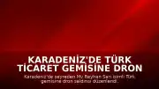 Karadeniz'de Türk Ticaret Gemisine Dron Saldırısı: Yetkililerden Resmi Açıklama