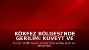 Körfez Bölgesi'nde Gerilim: Kuveyt ve Bahreyn Füze ve İHA Saldırılarına Maruz Kaldı