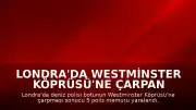 Londra'da Westminster Köprüsü'ne Çarpan Polis Botunda 5 Görevli Yaralandı