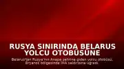 Rusya Sınırında Belarus Yolcu Otobüsüne İHA Saldırısı Düzenlendi