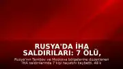 Rusya'da İHA Saldırıları: 7 Ölü, Çok Sayıda Yaralı ve Tesislerde Hasar
