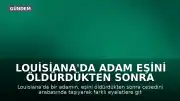 Louisiana'da Adam Eşini Öldürdükten Sonra Cesediyle Farklı Eyaletlere Seyahat Etti