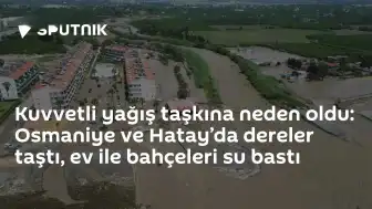 Sağanak Yağış Osmaniye ve Hatay'da Taşkınlara Neden Oldu, Evler Sular Altında Kaldı