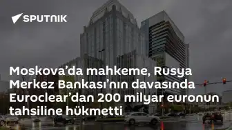 Moskova Mahkemesi: Euroclear'dan 200 Milyar Euro Tahsil Edilecek