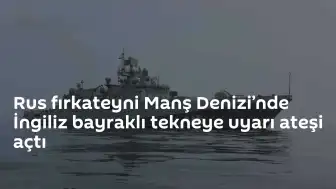 Manş Denizi'nde Gerilim: Rus Fırkateyni İngiliz Teknesine Uyarı Ateşi Açtı