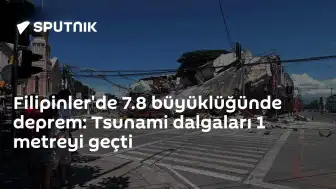Filipinler'de 7,8 Büyüklüğünde Deprem: Tsunami Uyarısı Yapıldı