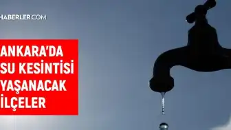 Ankara'da Bazı İlçelerde Planlı ve Plansız Su Kesintileri Yaşanacak