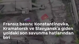 Fransız Basını: Konstantinovka, Slavyansk ve Kramatorsk Güzergahındaki Son Savunma Hatlarından Biri