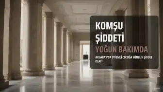 Aksaray'da Otizmli Çocuğa Komşu Şiddeti: Yoğun Bakımda Tedavi Altına Alındı