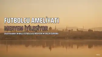 Galatasaraylı Futbolcu Meryem'in Kalp Ameliyatı Sonrası İyileşme Süreci Başladı