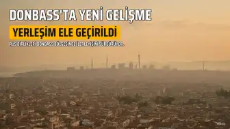 Rusya'nın Ukrayna Operasyonları: Donbass'ta Yeni Yerleşim Ele Geçirildi ve Kiev'deki İHA Tesisleri Hedef Alındı