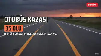 Suriye'de Otobüs Kazası: En Az 35 Ölü