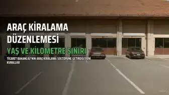 Araç Kiralama Sektöründe Yeni Düzenlemeler: 6 Yaş ve 180 Bin Km Sınırı Getirildi
