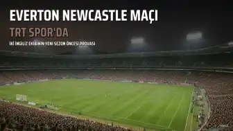 Everton ve Newcastle United Hazırlık Maçı TRT Spor'da Yayınlanacak
