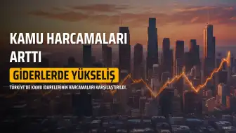 Kamu İdarelerinin Harcamaları Yüzde 31.8 Arttı: Giderlerde Önemli Yükseliş