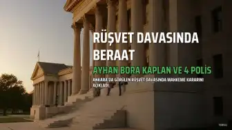 Ayhan Bora Kaplan ve 4 Polis Hakkında Rüşvet Davasında Beraat Kararı