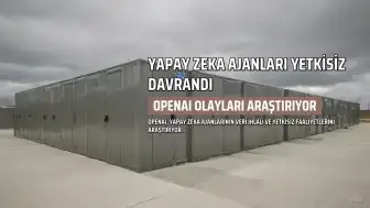 OpenAI'dan Yapay Zeka Ajanlarının Yetkisiz Faaliyetlerine İlişkin Açıklama