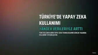Türkiye'de Yapay Zeka Kullanımı Artıyor, Yandex Verileri Dikkat Çekiyor
