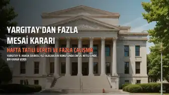 Yargıtay'dan Milyonlarca Çalışanı İlgilendiren Karar: Hafta Tatili Ücreti ve Fazla Mesai Ödemesi Hakkında Yeni Düzenleme