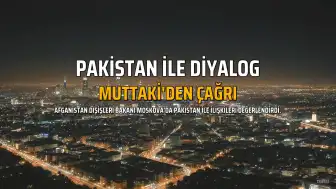 Afganistan Dışişleri Bakanı Muttaki'den Pakistan'a Diyalog Çağrısı