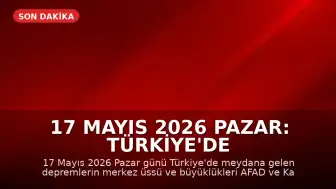 17 Mayıs 2026 Pazar: Türkiye'de Son Depremler AFAD ve Kandilli Verileriyle Açıklandı