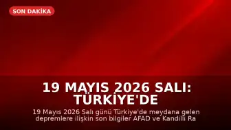 19 Mayıs 2026 Salı: Türkiye'de Güncel Deprem Bilgileri
