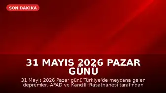 31 Mayıs 2026 Pazar Günü Türkiye'de Meydana Gelen Depremler