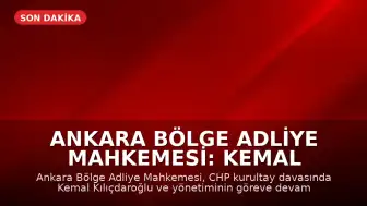 Ankara Bölge Adliye Mahkemesi: Kemal Kılıçdaroğlu ve Yönetimi Göreve Devam Edecek