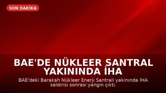 BAE'de Nükleer Santral Yakınında İHA Saldırısı Sonrası Yangın