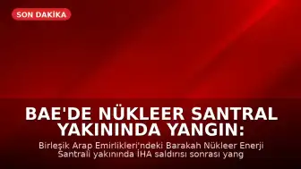 BAE'de Nükleer Santral Yakınında Yangın: İHA Saldırısı Sonrası Radyasyon Güvenliği Etkilenmedi