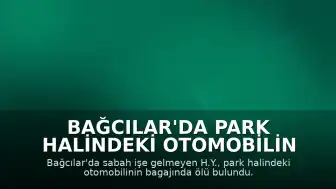 Bağcılar'da Park Halindeki Otomobilin Bagajında Bir Kişi Ölü Bulundu