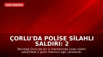 Çorlu'da Polise Silahlı Saldırı: 2 Polis Memuru Ağır Yaralandı