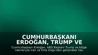 Cumhurbaşkanı Erdoğan, Trump ve Bölge Liderleriyle İran Konusunu Görüştü