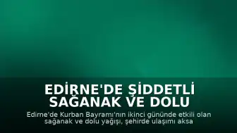 Edirne'de Şiddetli Sağanak ve Dolu Yağışı Hayatı Olumsuz Etkiledi