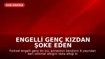Engelli Genç Kızdan Şoke Eden İstismar İddiaları: 'Annem Beni Sevgililerinin Yanına Götürüyor'